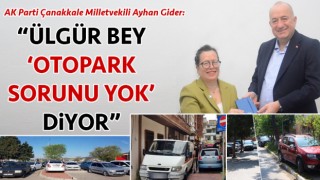 Ayhan Gider: “Ülgür Bey ‘Çanakkale'de otopark sorunu yok’ diyor”