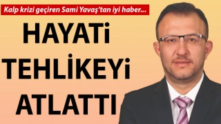 Sami Yavaş hayati tehlikeyi atlattı