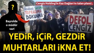 Cengiz Holding’in Kaz Dağları’nı talan planı: Yedir, içir, gezdir, muhtarları ikna et!