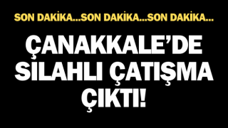 Çanakkale’de silahlı çatışma çıktı!