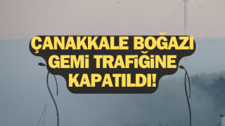 Çanakkale Boğazı gemi trafiğine kapatıldı!