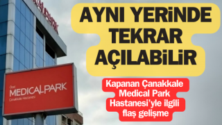 Çanakkale Medical Park Hastanesi aynı yerinde tekrar açılabilir!