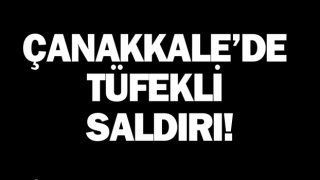 Çanakkale’de tüfekli saldırıda 1 kişi yaralandı!