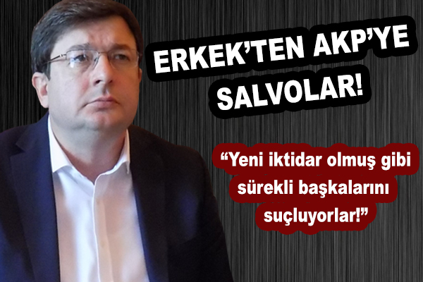 Muharrem Erkek: "AKP ve Erdoğan yeni iktidar olmuş gibi sürekli başkalarını suçluyorlar"