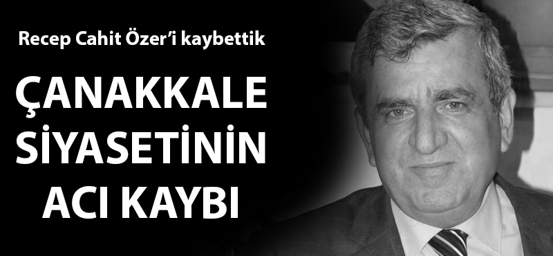 Çanakkale siyasetinin acı kaybı: Recep Cahit Özer'i kaybettik