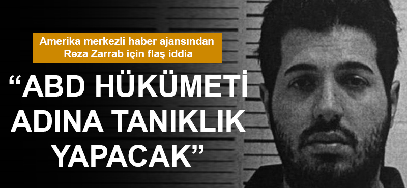 "Reza Zarrab, ABD Hükümeti adına tanıklık yapacak"