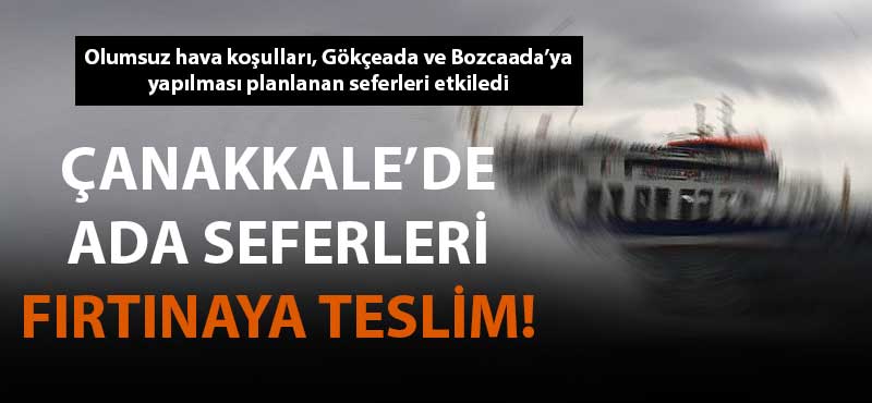 Çanakkale'de ada seferleri fırtınaya teslim!