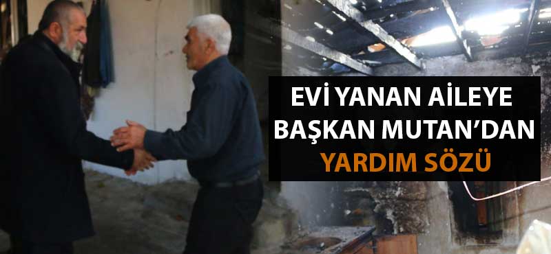 Evi yanan aileye Başkan Mutan'dan yardım sözü