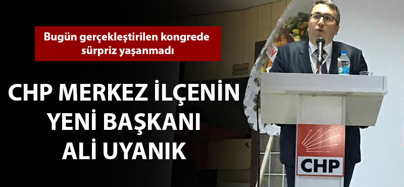 CHP Merkez İlçenin yeni başkanı Ali Uyanık