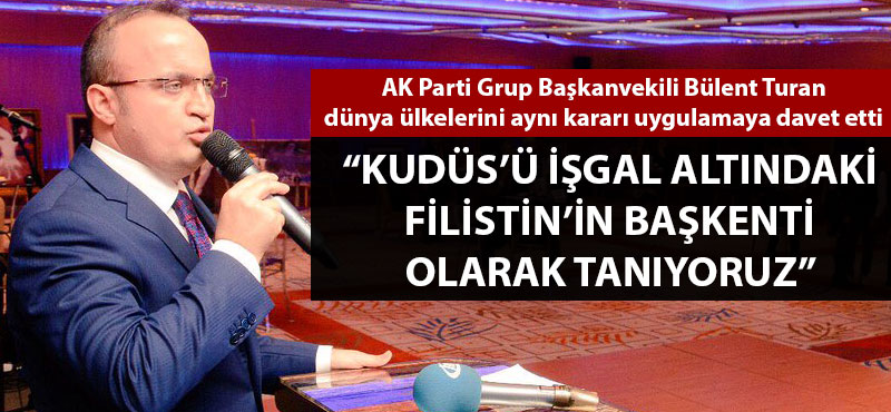 Bülent Turan: "Kudüs'ü işgal altındaki Filistin'in başkenti olarak tanıyoruz"