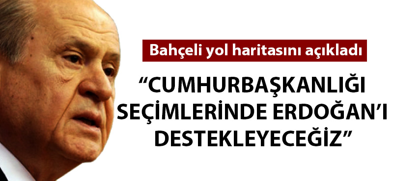 Devlet Bahçeli: "Cumhurbaşkanlığı seçimlerinde Erdoğan'ı destekleyeceğiz"