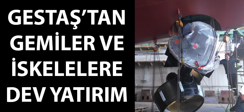 GESTAŞ'tan gemiler ve iskelelere dev yatırım