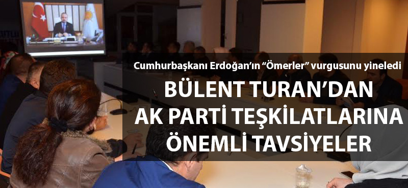 Bülent Turan'dan AK Parti Teşkilatları'na önemli tavsiyeler