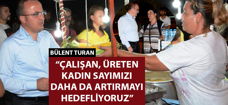 Bülent Turan: "Çalışan, üreten kadın sayımızı daha da artırmayı hedefliyoruz"