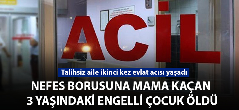 Nefes borusuna mama kaçan 3 yaşındaki engelli çocuk öldü