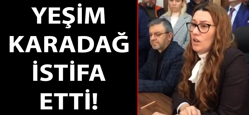 Yeşim Karadağ istifa etti!