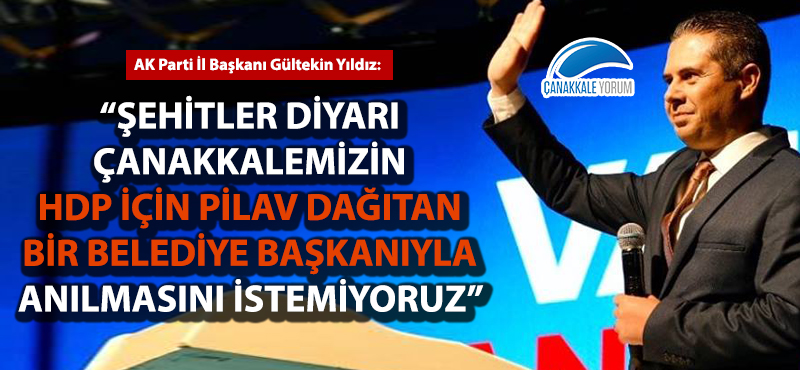 "Şehitler diyarı Çanakkalemizin HDP için pilav dağıtan bir belediye başkanıyla anılmasını istemiyoruz"