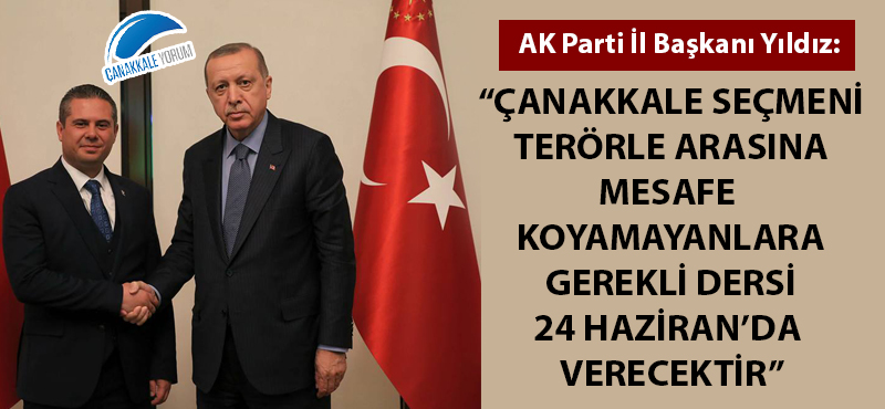 "Çanakkale seçmeni, terörle arasına mesafe koyamayanlara gerekli dersi 24 Haziran'da verecektir"