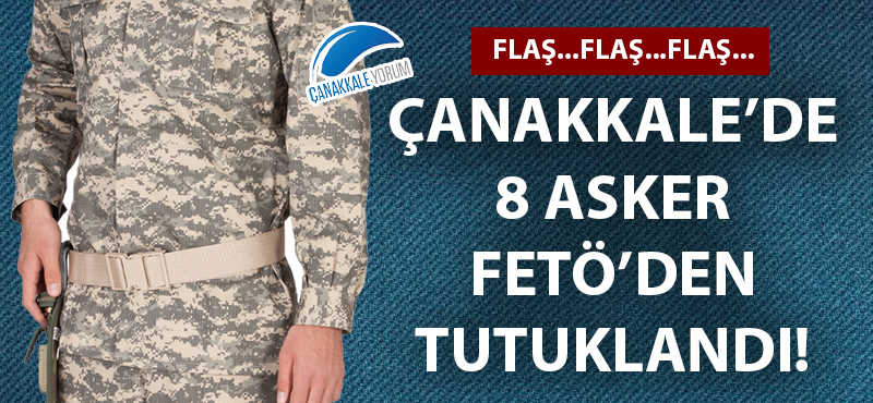 Çanakkale'de 8 asker FETÖ'den tutuklandı!