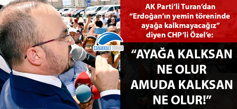 AK Parti'li Turan'dan CHP'li Özel'e: "Ayağa kalksan ne olur, amuda kalksan ne olur!"