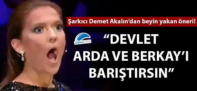 Demet Akalın: "Devlet Arda ve Berkay'ı barıştırsın"