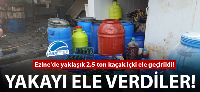 Ezine'de yaklaşık 2,5 ton kaçak içki ele geçirildi!