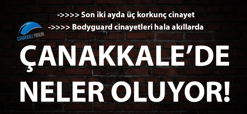 Çanakkale'de neler oluyor: Son iki ayda üç korkunç cinayet! Bodyguard cinayetleri hala akıllarda!