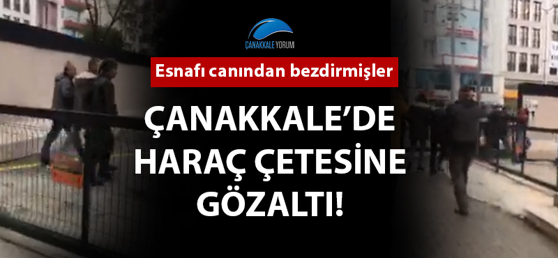 Çanakkale'de haraç çetesine gözaltı!