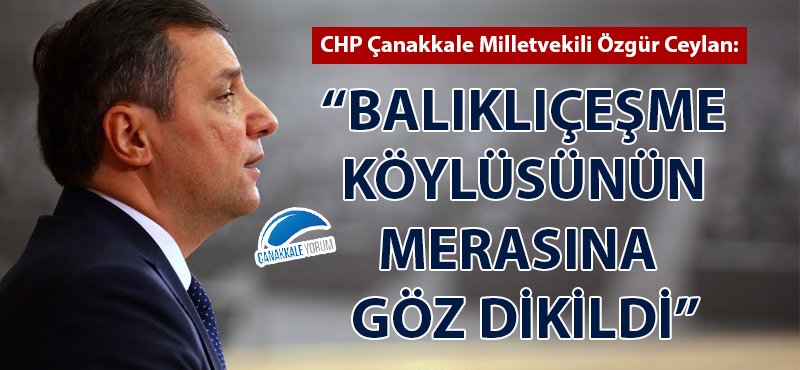 CHP'li Özgür Ceylan: "Balıklıçeşme köylüsünün merasına göz dikildi"