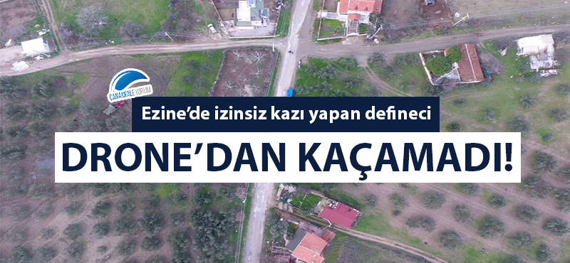 Ezine'de izinsiz kazı yapan defineci Drone'dan kaçamadı!