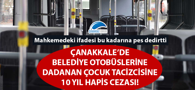 Çanakkale'de belediye otobüslerine dadanan çocuk tacizcisine 10 yıl hapis cezası: Mahkemedeki ifadesi pes dedirtti!