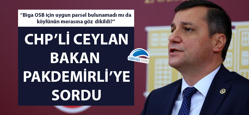 CHP'li Ceylan Bakan Pakdemirli'ye sordu: "Biga OSB için uygun parsel bulunamadı mı da köylünün merasına göz dikildi?"