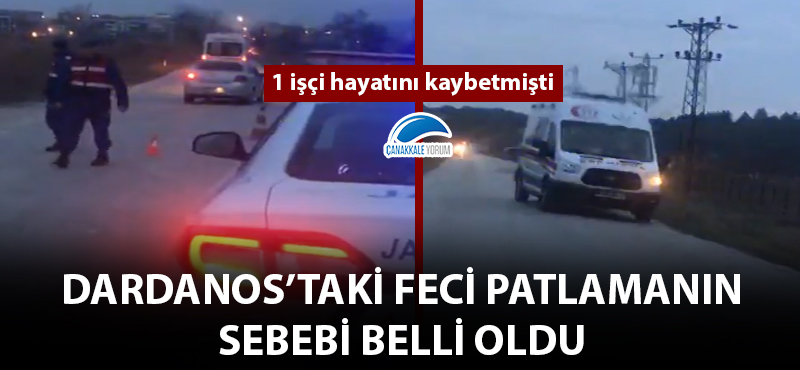 Dardanos'taki feci patlamanın sebebi belli oldu