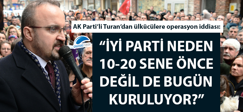 Bülent Turan: "İYİ Parti neden 10 - 20 sene önce kurulmadı da bugün kuruluyor?"