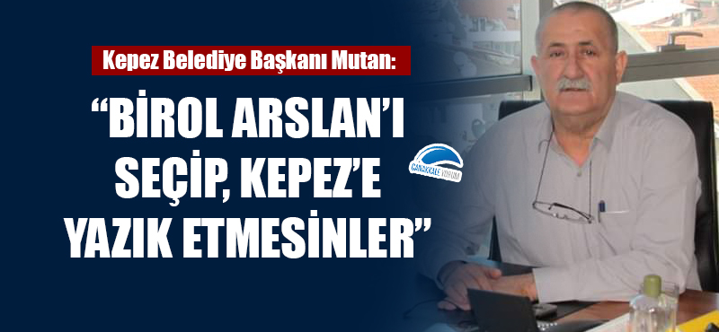 Ömer Faruk Mutan: "Birol Arslan'ı seçip Kepez'e yazık etmesinler"