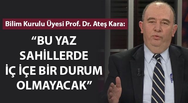 Bilim Kurulu Üyesi Kara: "Bu yaz sahillerde iç içe bir durum olmayacak"