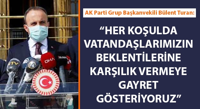 Bülent Turan: "Her koşulda vatandaşlarımızın beklentilerine karşılık vermeye gayret gösteriyoruz"