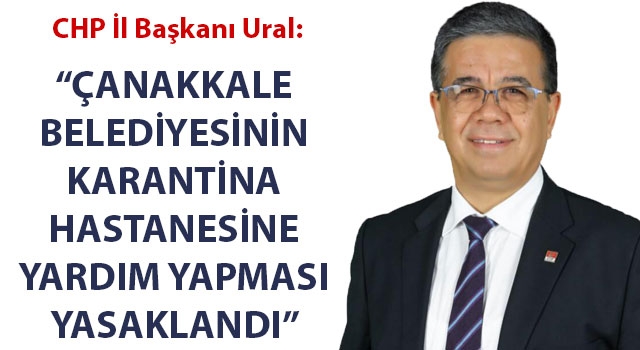 CHP'li Ural: "Çanakkale Belediyesi'nin Karantina Hastanesine yardım yapması yasaklandı"