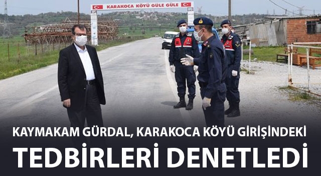 Kaymakam Gürdal, Karakoca köyü girişindeki tedbirleri denetledi