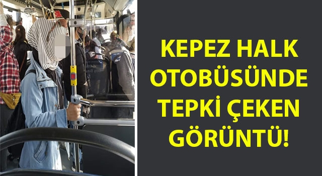 Kepez halk otobüsünde tepki çeken görüntü!