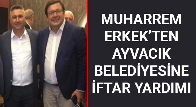 Muharrem Erkek'ten, Ayvacık Belediyesine iftar yardımı