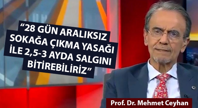 Prof. Dr. Mehmet Ceyhan: "28 gün aralıksız sokağa çıkma yasağı ile 2,5-3 ayda salgını bitirebiliriz"