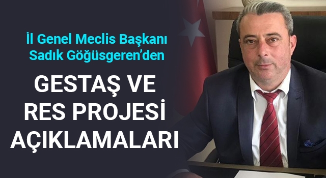 Sadık Göğüsgeren'den GESTAŞ ve RES Projesi açıklamaları