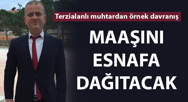 Terzialanlı muhtardan örnek davranış: Maaşını esnafa dağıtacak