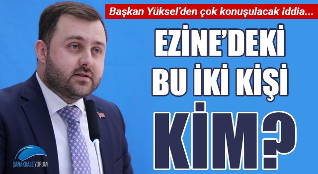 Başkan Yüksel'den çok konuşulacak iddia... Ezine'deki bu iki kişi kim?