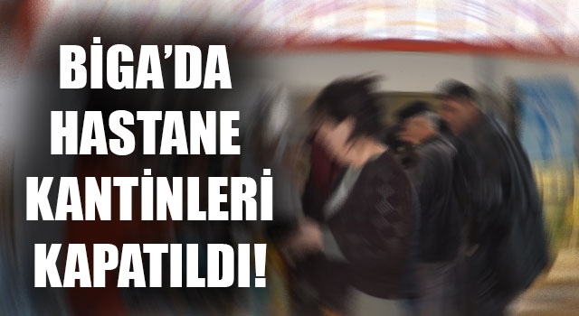 Biga'da hastane kantinleri kapatıldı!