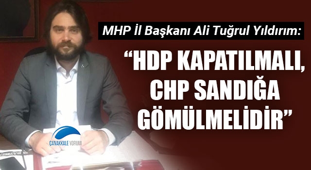 Ali Tuğrul Yıldırım: "HDP kapatılmalı, CHP sandığa gömülmelidir"