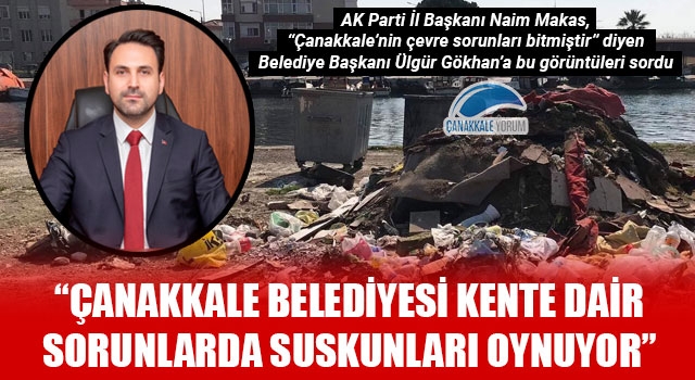 Başkan Makas: “Çanakkale Belediyesi kente dair sorunlarda suskunları oynuyor”