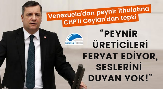 Venezuela'dan peynir ithalatına CHP'li Ceylan'dan tepki: "Peynir üreticileri feryat ediyor, seslerini duyan yok!"