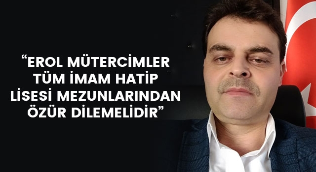 Şahin Aygül: "Erol Mütercimler, tüm İmam Hatip Lisesi mezunlarından özür dilemelidir"